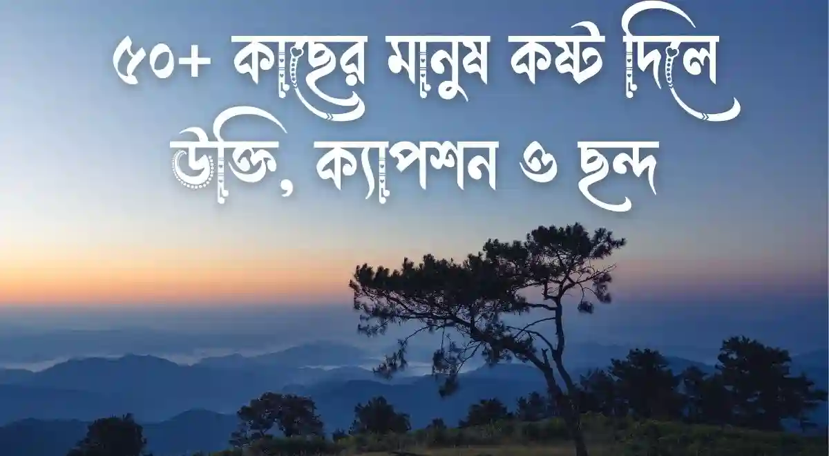 ৫০+ কাছের মানুষ কষ্ট দিলে উক্তি, ক্যাপশন ও ছন্দ