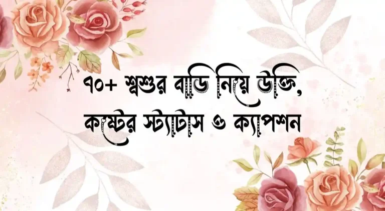 ৭০+ শ্বশুর বাড়ি নিয়ে উক্তি, কষ্টের স্ট্যাটাস ও ক্যাপশন