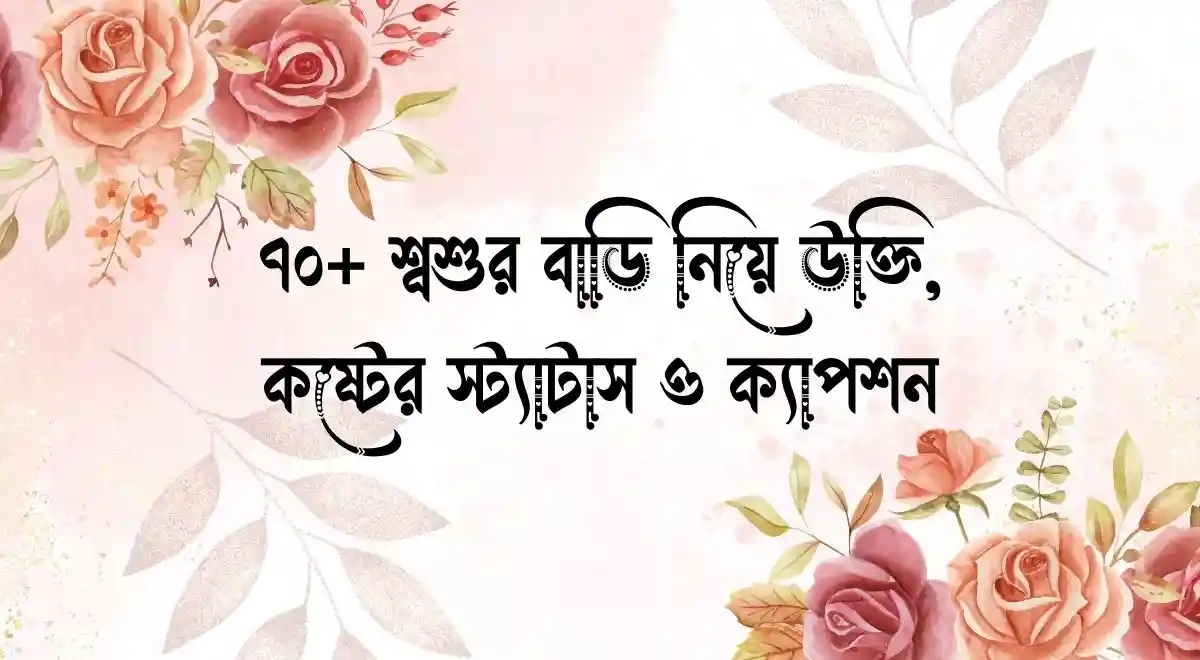 ৭০+ শ্বশুর বাড়ি নিয়ে উক্তি, কষ্টের স্ট্যাটাস ও ক্যাপশন