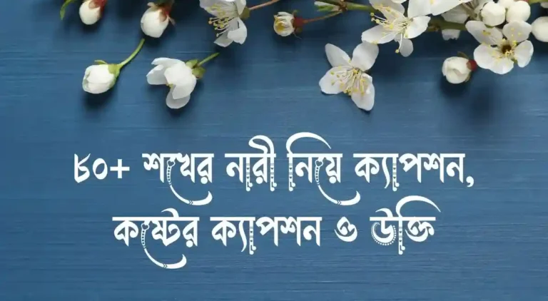 ৮০+ শখের নারী নিয়ে ক্যাপশন, কষ্টের ক্যাপশন ও উক্তি
